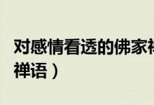 对感情看透的佛家禅语（佛家关于放下感情的禅语）