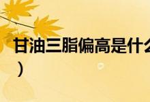 甘油三脂偏高是什么意思（甘油三脂偏高解释）