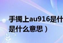 手镯上au916是什么意思（项链上的au916是什么意思）