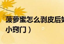 菠萝蜜怎么剥皮后如何洗手（菠萝蜜怎么剥皮小窍门）