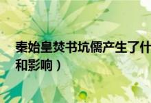 秦始皇焚书坑儒产生了什么影响（1秦始皇焚书坑儒的作用和影响）