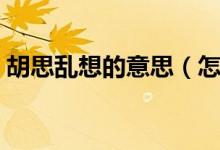 胡思乱想的意思（怎么理解胡思乱想的意思）