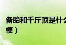 备胎和千斤顶是什么梗（备胎和千斤顶是什么梗）