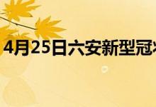 4月25日六安新型冠状病毒肺炎疫情最新消息