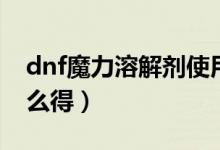 dnf魔力溶解剂使用说明（dnf魔力溶解剂怎么得）
