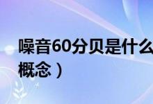 噪音60分贝是什么概念（噪音60分贝是什么概念）