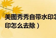 美图秀秀自带水印怎么去除（美图秀秀自带水印怎么去除）
