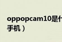 oppopcam10是什么手机（pcam10是什么手机）