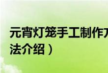 元宵灯笼手工制作方法（元宵灯笼手工制作方法介绍）
