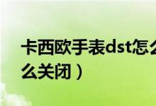 卡西欧手表dst怎么去掉（卡西欧手表dst怎么关闭）