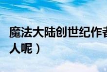 魔法大陆创世纪作者（魔法大陆创世记的作者人呢）
