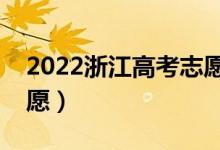 2022浙江高考志愿填报时间（什么时候报志愿）