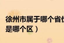 徐州市属于哪个省份的（徐州属于哪个省哪个是哪个区）
