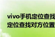 vivo手机定位查找对方位置网址（vivo手机定位查找对方位置）