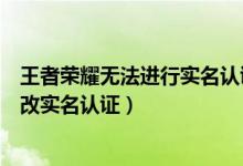 王者荣耀无法进行实名认证怎么办（王者荣耀健康系统怎么改实名认证）
