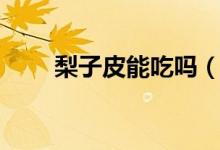 梨子皮能吃吗（梨子皮吃了可以吗）