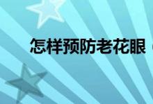 怎样预防老花眼（预防老花眼的方法）