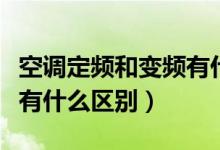 空调定频和变频有什么区分（空调定频和变频有什么区别）