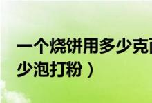 一个烧饼用多少克面粉（做烧饼1斤面粉放多少泡打粉）