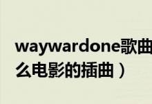 waywardone歌曲大意（waywardone是什么电影的插曲）