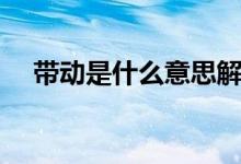 带动是什么意思解释（带动是怎样理解）