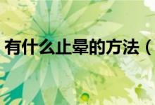 有什么止晕的方法（止晕的方法都包括哪些）