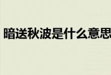 暗送秋波是什么意思（明送秋波是什么意思）