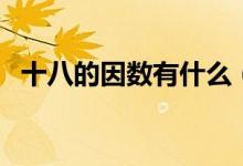 十八的因数有什么（十八的因数有哪几个）