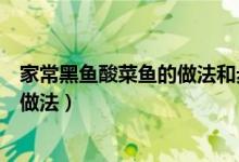 家常黑鱼酸菜鱼的做法和步骤（黑鱼酸菜鱼的做法最正宗的做法）