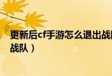 更新后cf手游怎么退出战队教程（cf手游枪战王者怎么退出战队）