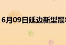 6月09日延边新型冠状病毒肺炎疫情最新消息