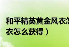 和平精英黄金风衣怎么兑换（和平精英黄金风衣怎么获得）