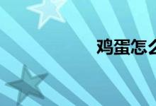 鸡蛋怎么煮怎么吃？