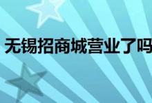 无锡招商城营业了吗（无锡招商城营业时间）