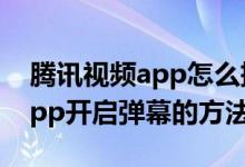 腾讯视频app怎么把弹幕调出来（腾讯视频app开启弹幕的方法）
