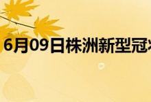 6月09日株洲新型冠状病毒肺炎疫情最新消息