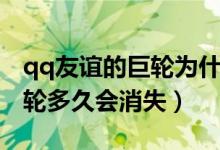 qq友谊的巨轮为什么会消失（qq上友谊的巨轮多久会消失）