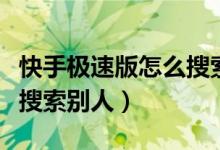 快手极速版怎么搜索房间号（快手极速版怎么搜索别人）