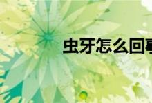 虫牙怎么回事（虫牙怎么办）