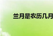 兰月是农历几月（兰月是农历几月）