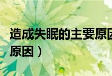 造成失眠的主要原因是哪些（造成失眠的主要原因）