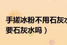 手搓冰粉不用石灰水的方法（手搓冰粉可以不要石灰水吗）