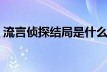 流言侦探结局是什么（流言侦探结局是什么）