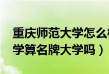 重庆师范大学怎么样?大学排名（重庆师范大学算名牌大学吗）