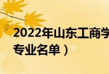 2022年山东工商学院有哪些专业（国家特色专业名单）