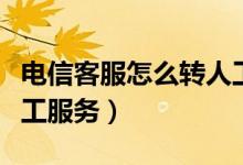 电信客服怎么转人工服务（电信客服怎么转人工服务）