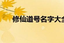 修仙道号名字大全（修仙道号怎么取）