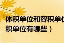 体积单位和容积单位的换算表（体积单位和容积单位有哪些）