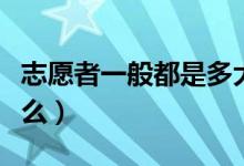 志愿者一般都是多大年龄（志愿者一般都干什么）