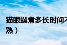 猫眼螺煮多长时间不硬（猫眼螺煮多长时间能熟）